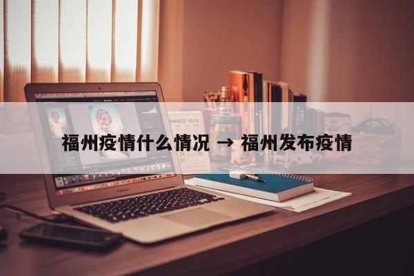 福州疫情什么情况 → 福州发布疫情
