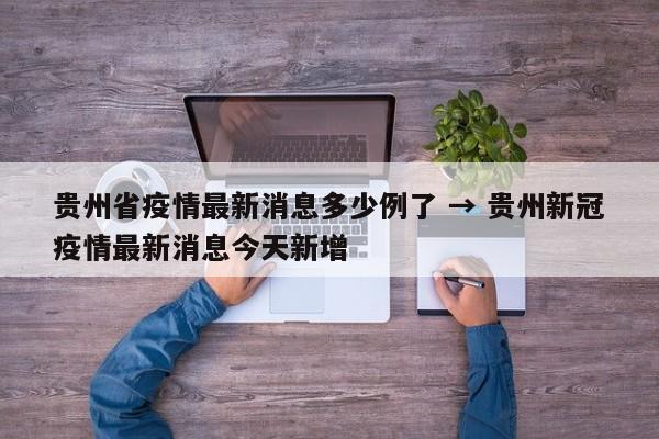 贵州省疫情最新消息多少例了 → 贵州新冠疫情最新消息今天新增