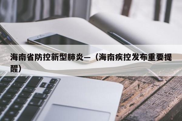 海南省防控新型肺炎—（海南疾控发布重要提醒）