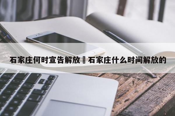 石家庄何时宣告解放›石家庄什么时间解放的