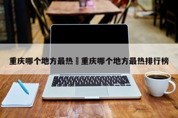 重庆哪个地方最热›重庆哪个地方最热排行榜