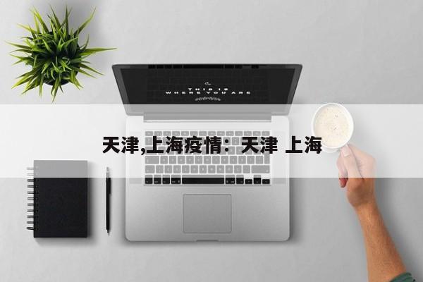 天津,上海疫情：天津 上海