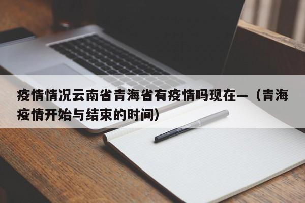 疫情情况云南省青海省有疫情吗现在—（青海疫情开始与结束的时间）