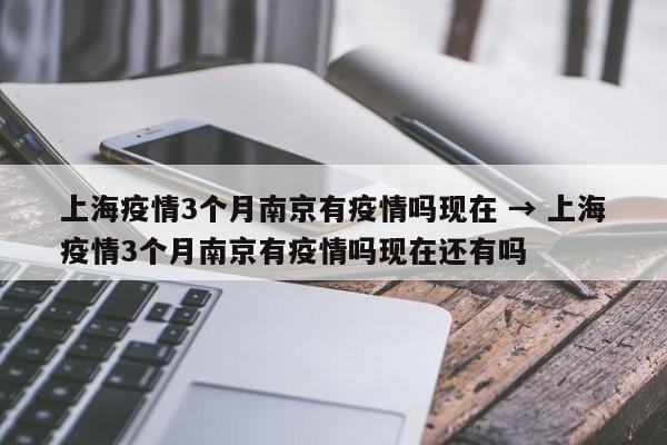 上海疫情3个月南京有疫情吗现在 → 上海疫情3个月南京有疫情吗现在还有吗