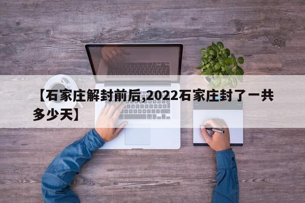 【石家庄解封前后,2022石家庄封了一共多少天】