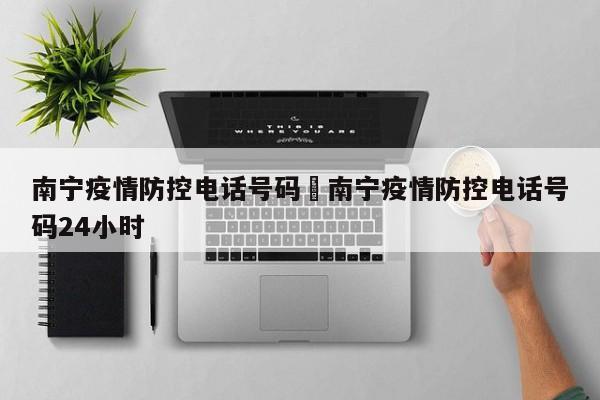 南宁疫情防控电话号码›南宁疫情防控电话号码24小时