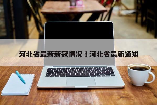 河北省最新新冠情况›河北省最新通知