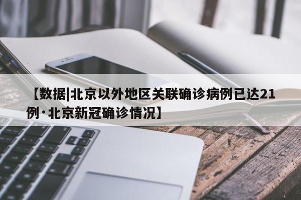 【数据|北京以外地区关联确诊病例已达21例·北京新冠确诊情况】