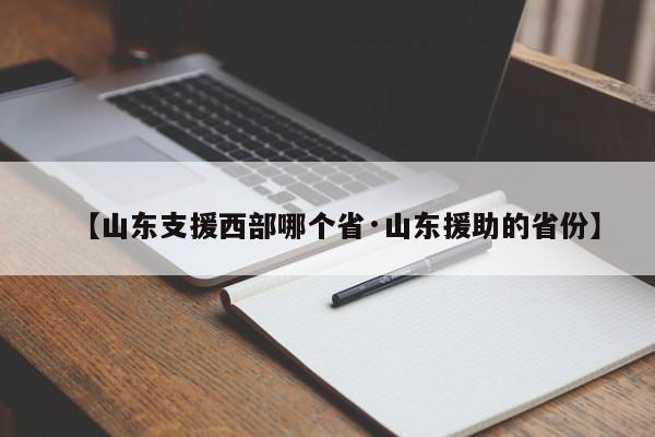 【山东支援西部哪个省·山东援助的省份】