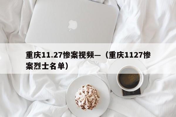 重庆11.27惨案视频—（重庆1127惨案烈士名单）