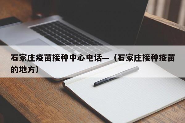 石家庄疫苗接种中心电话—（石家庄接种疫苗的地方）