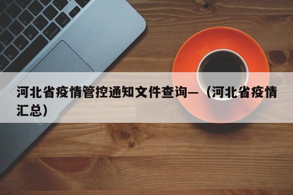 河北省疫情管控通知文件查询—（河北省疫情汇总）