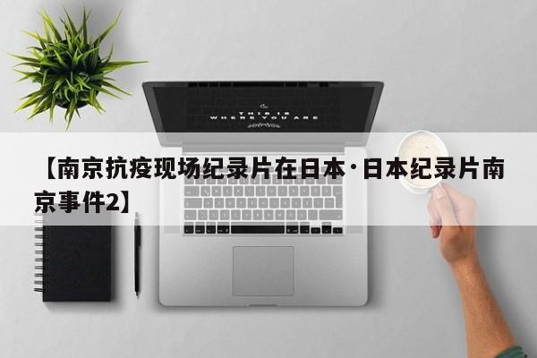 【南京抗疫现场纪录片在日本·日本纪录片南京事件2】