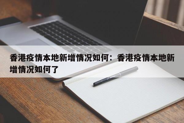 香港疫情本地新增情况如何：香港疫情本地新增情况如何了