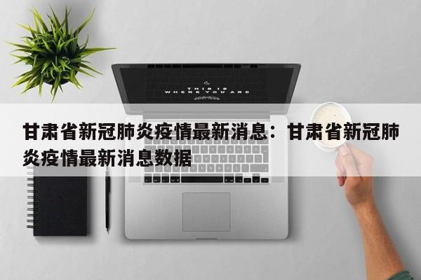 甘肃省新冠肺炎疫情最新消息：甘肃省新冠肺炎疫情最新消息数据