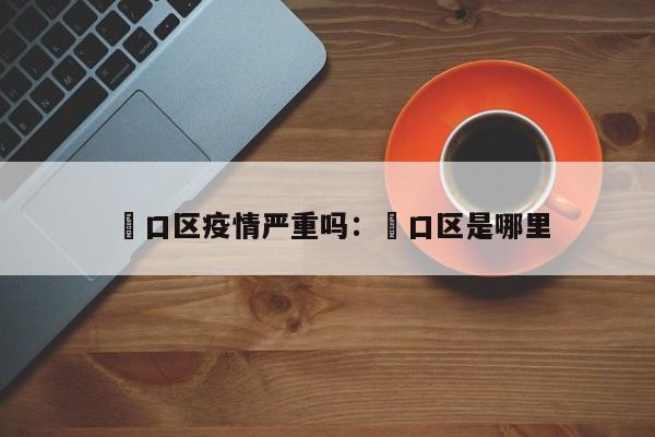 硚口区疫情严重吗：硚口区是哪里