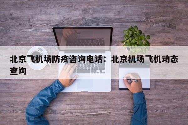 北京飞机场防疫咨询电话：北京机场飞机动态查询