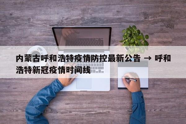 内蒙古呼和浩特疫情防控最新公告 → 呼和浩特新冠疫情时间线