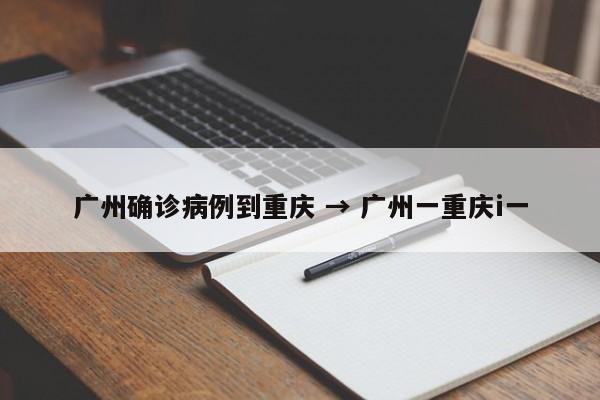广州确诊病例到重庆 → 广州一重庆i一