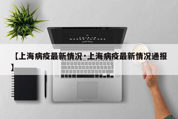 【上海病疫最新情况·上海病疫最新情况通报】