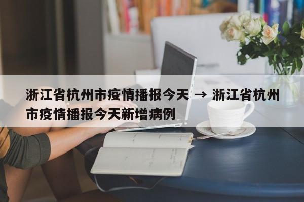 浙江省杭州市疫情播报今天 → 浙江省杭州市疫情播报今天新增病例