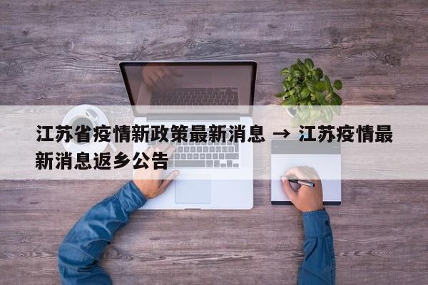 江苏省疫情新政策最新消息 → 江苏疫情最新消息返乡公告