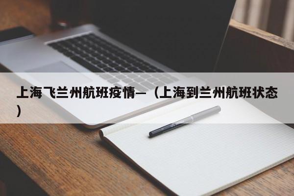上海飞兰州航班疫情—（上海到兰州航班状态）
