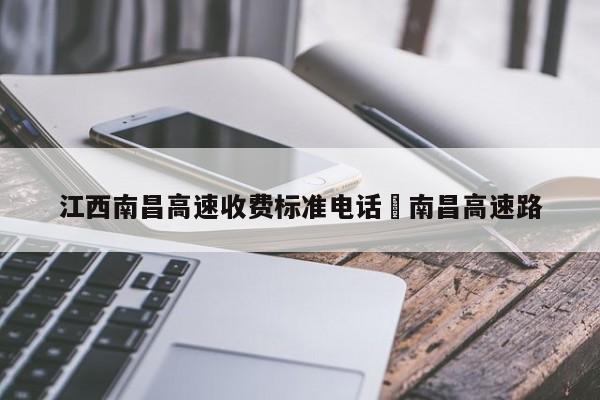 江西南昌高速收费标准电话›南昌高速路