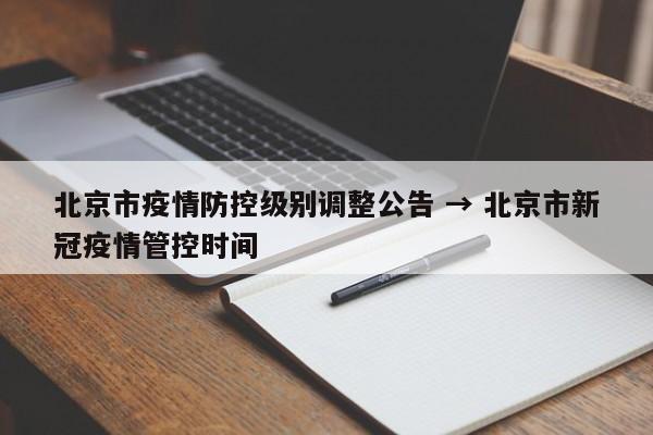 北京市疫情防控级别调整公告 → 北京市新冠疫情管控时间