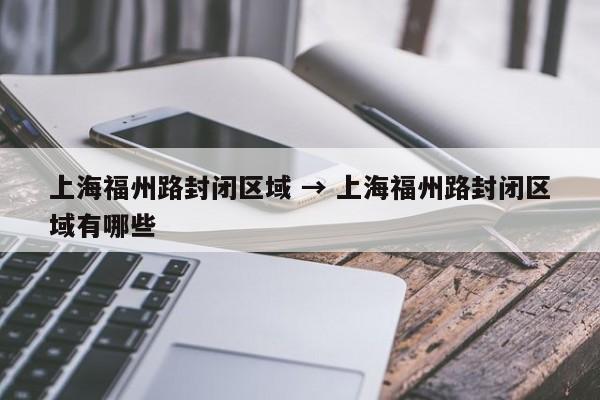 上海福州路封闭区域 → 上海福州路封闭区域有哪些