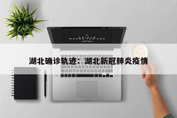 湖北确诊轨迹：湖北新冠肺炎疫情