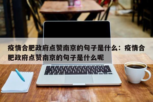疫情合肥政府点赞南京的句子是什么：疫情合肥政府点赞南京的句子是什么呢