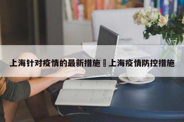 上海针对疫情的最新措施›上海疫情防控措施
