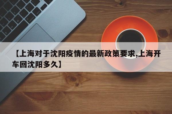【上海对于沈阳疫情的最新政策要求,上海开车回沈阳多久】