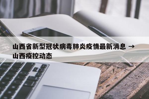 山西省新型冠状病毒肺炎疫情最新消息 → 山西疫控动态