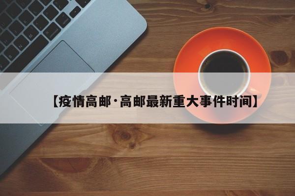 【疫情高邮·高邮最新重大事件时间】