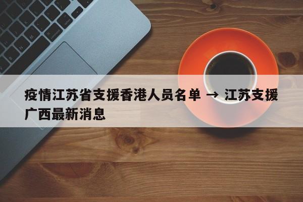 疫情江苏省支援香港人员名单 → 江苏支援广西最新消息
