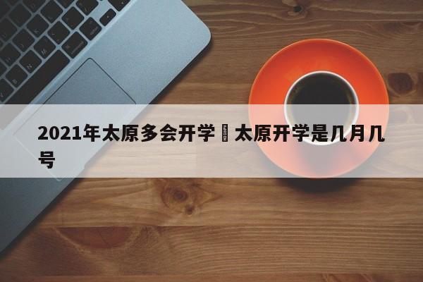 2021年太原多会开学›太原开学是几月几号