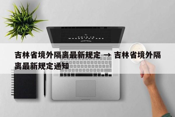 吉林省境外隔离最新规定 → 吉林省境外隔离最新规定通知