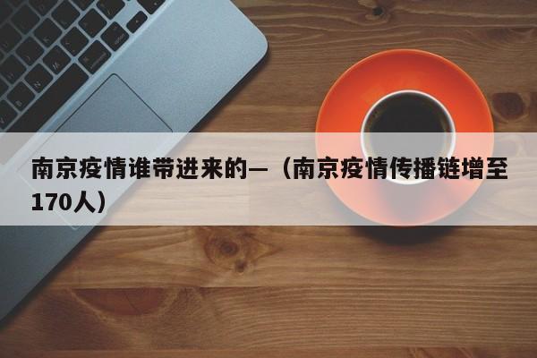南京疫情谁带进来的—（南京疫情传播链增至170人）