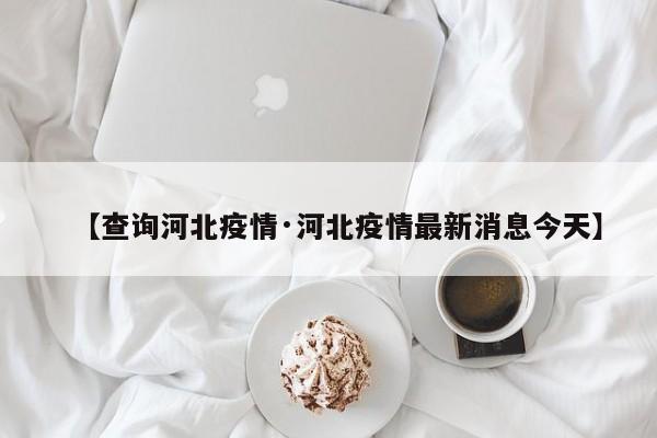 【查询河北疫情·河北疫情最新消息今天】