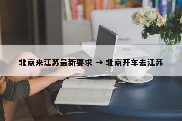 北京来江苏最新要求 → 北京开车去江苏