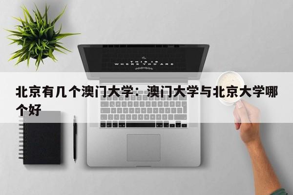 北京有几个澳门大学：澳门大学与北京大学哪个好