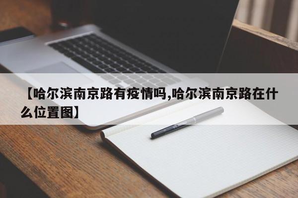 【哈尔滨南京路有疫情吗,哈尔滨南京路在什么位置图】