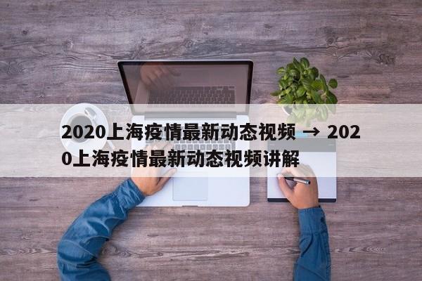 2020上海疫情最新动态视频 → 2020上海疫情最新动态视频讲解