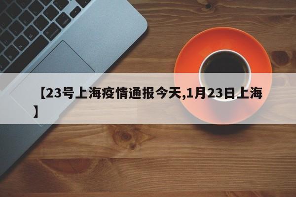 【23号上海疫情通报今天,1月23日上海】