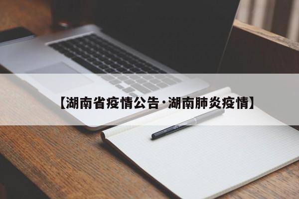 【湖南省疫情公告·湖南肺炎疫情】