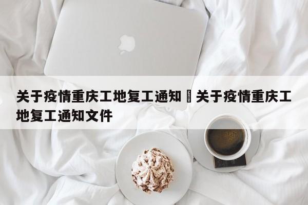 关于疫情重庆工地复工通知›关于疫情重庆工地复工通知文件