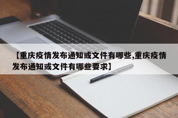 【重庆疫情发布通知或文件有哪些,重庆疫情发布通知或文件有哪些要求】