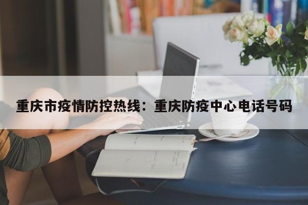 重庆市疫情防控热线：重庆防疫中心电话号码